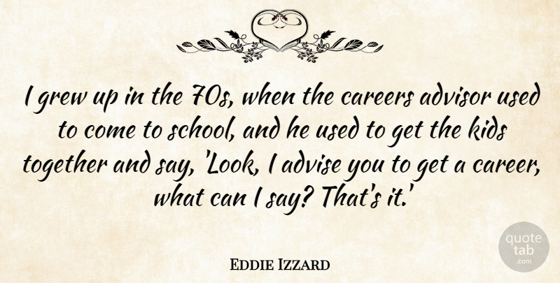 Eddie Izzard Quote About Advise, Advisor, Careers, Grew, Kids: I Grew Up In The...