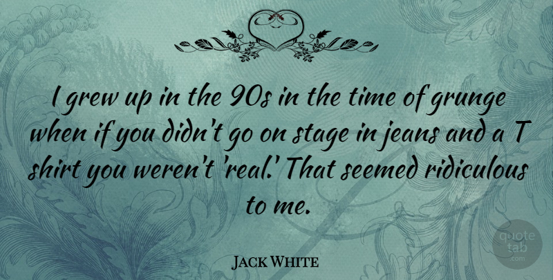Jack White Quote About Grew, Grunge, Ridiculous, Seemed, Shirt: I Grew Up In The...
