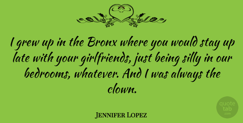 Jennifer Lopez Quote About Girlfriend, Silly, Just Being: I Grew Up In The...