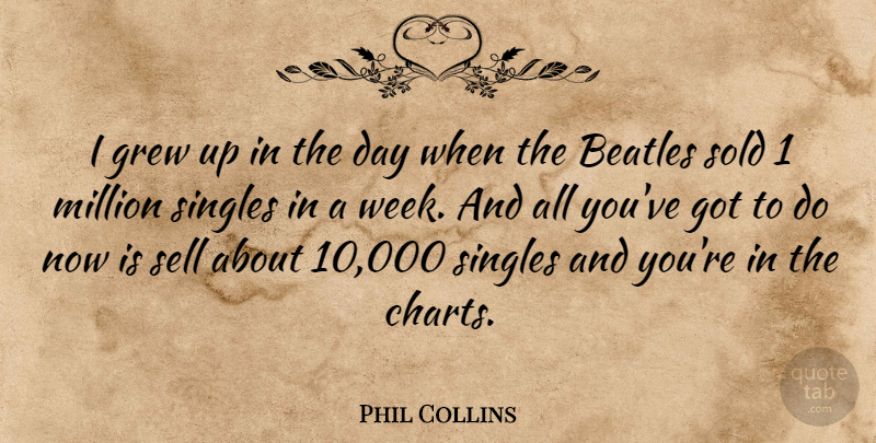 Phil Collins Quote About Week, Singles, Grew: I Grew Up In The...
