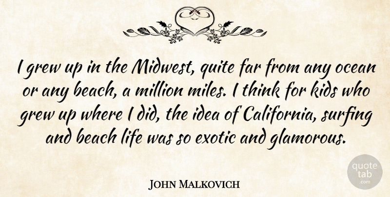 John Malkovich Quote About Exotic, Far, Grew, Kids, Life: I Grew Up In The...