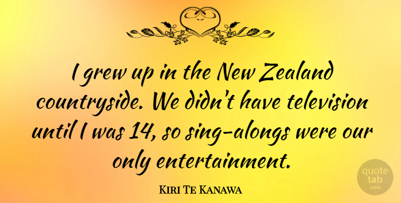 Kiri Te Kanawa Quote About Entertainment, Television, Grew: I Grew Up In The...