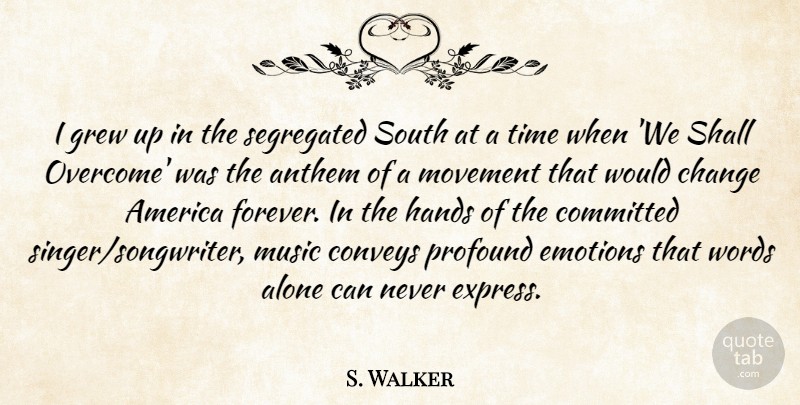 S. Walker Quote About Alone, America, Anthem, Change, Committed: I Grew Up In The...