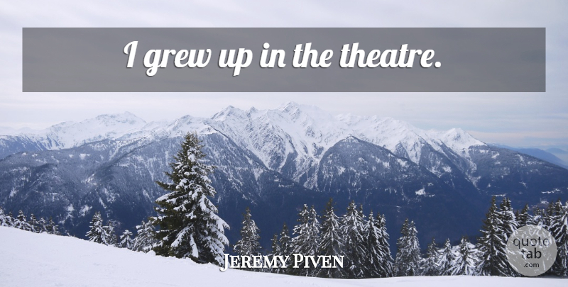 Jeremy Piven Quote About Theatre, Grew, Grew Up: I Grew Up In The...