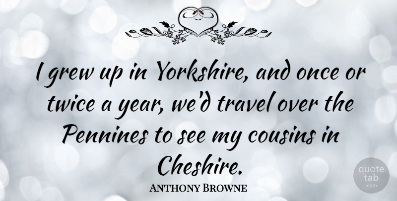 Anthony Browne Quote About Grew, Travel, Twice: I Grew Up In Yorkshire...