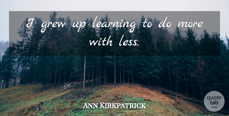 Ann Kirkpatrick Quote About Grew Up, Grew: I Grew Up Learning To...