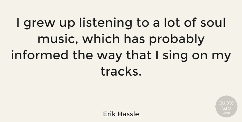 Erik Hassle Quote About Grew, Informed, Music, Sing: I Grew Up Listening To...