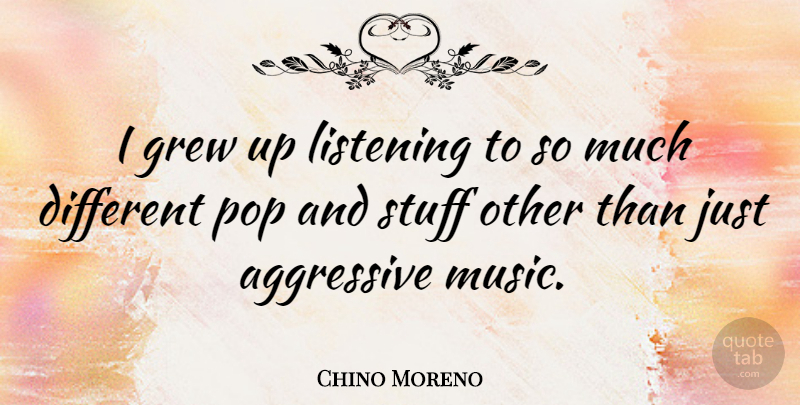 Chino Moreno Quote About Grew, Music, Pop, Stuff: I Grew Up Listening To...