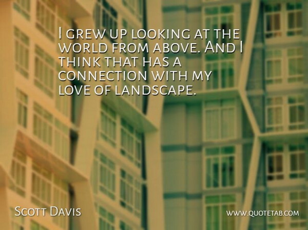 Scott Davis Quote About Connection, Grew, Looking, Love: I Grew Up Looking At...