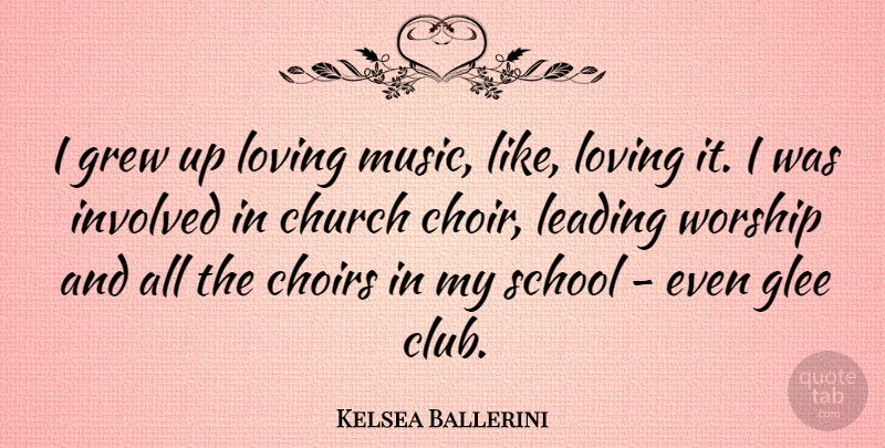 Kelsea Ballerini Quote About Choirs, Glee, Grew, Involved, Leading: I Grew Up Loving Music...