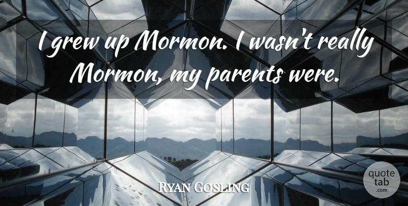 Ryan Gosling Quote About Parent, Grew, Grew Up: I Grew Up Mormon I...