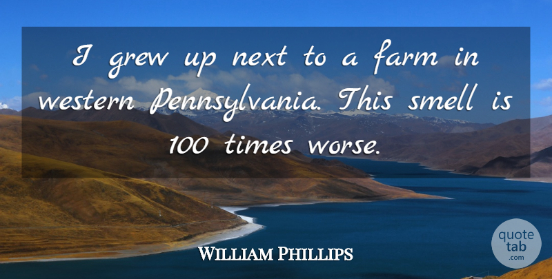 William Phillips Quote About Farm, Grew, Next, Smell, Western: I Grew Up Next To...