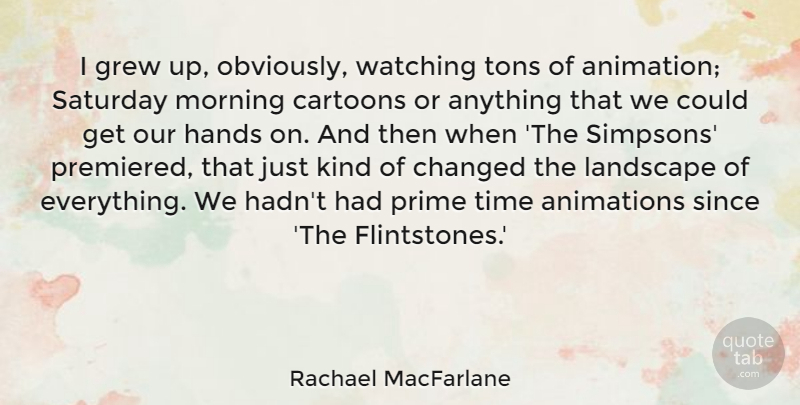 Rachael MacFarlane Quote About Morning, Hands, Cartoon: I Grew Up Obviously Watching...
