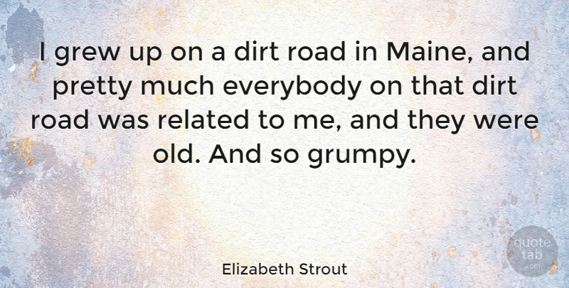 Elizabeth Strout Quote About Dirt, Everybody, Grew, Related: I Grew Up On A...