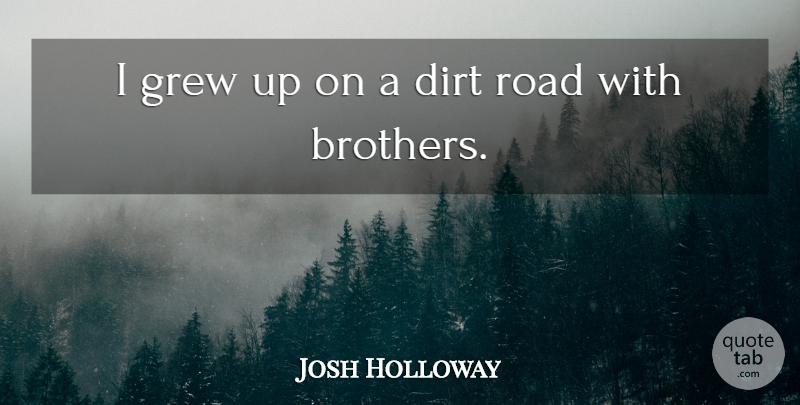 Josh Holloway Quote About Brother, Dirt, Grew: I Grew Up On A...