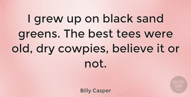 Billy Casper Quote About Believe, Best, Dry, Grew: I Grew Up On Black...