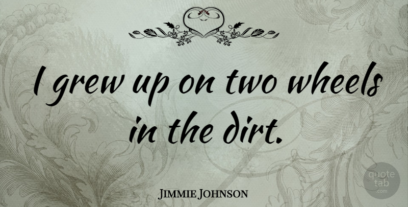 Jimmie Johnson Quote About Two, Dirt, Wheels: I Grew Up On Two...