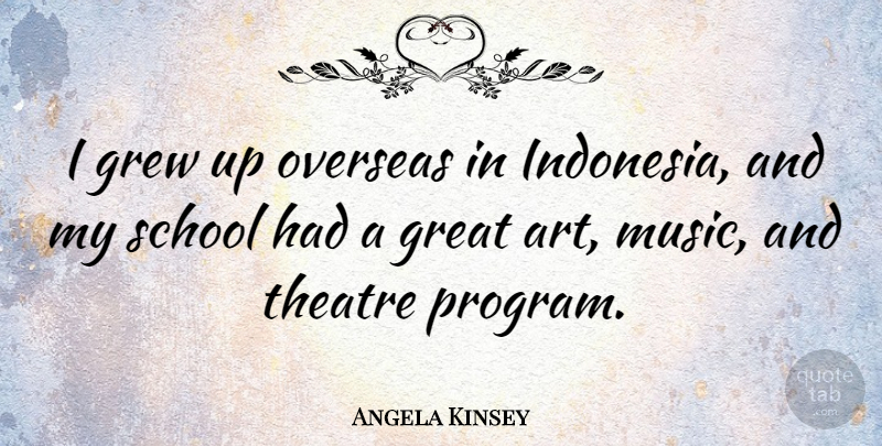 Angela Kinsey Quote About Art, School, Theatre: I Grew Up Overseas In...