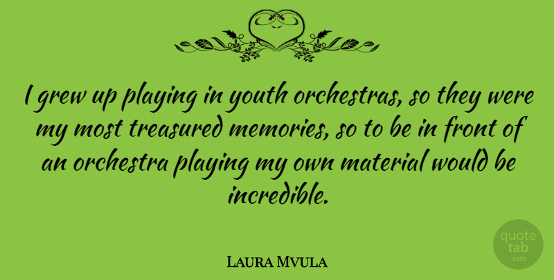 Laura Mvula Quote About Front, Grew, Material, Playing, Treasured: I Grew Up Playing In...