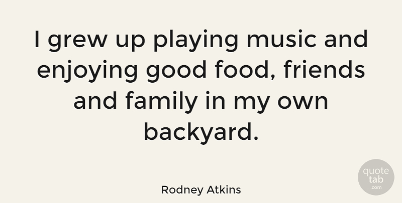 Rodney Atkins Quote About Family And Friends, Backyards, Playing Music: I Grew Up Playing Music...