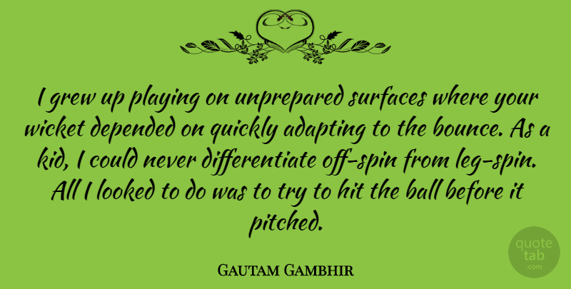 Gautam Gambhir Quote About Adapting, Depended, Grew, Hit, Looked: I Grew Up Playing On...