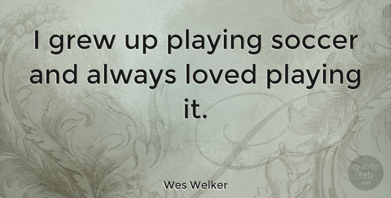 Wes Welker Quote About Soccer, Grew, Grew Up: I Grew Up Playing Soccer...