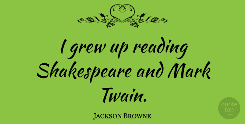Jackson Browne Quote About Reading, Mark, Grew: I Grew Up Reading Shakespeare...