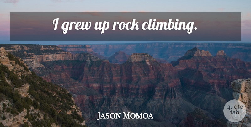 Jason Momoa Quote About Rocks, Climbing, Grew: I Grew Up Rock Climbing...