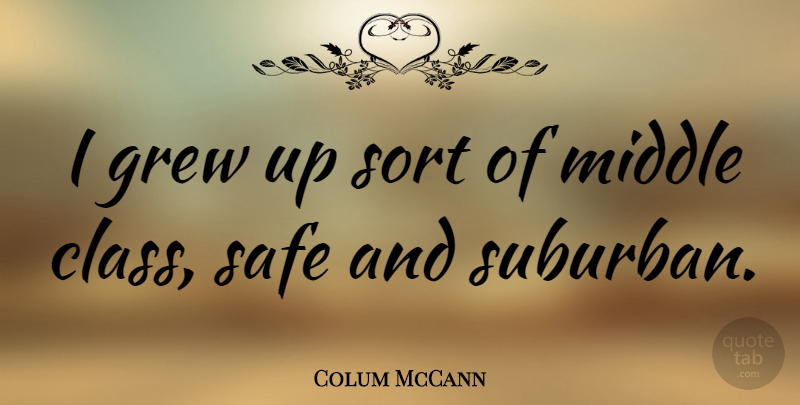 Colum McCann Quote About Class, Safe, Middle: I Grew Up Sort Of...