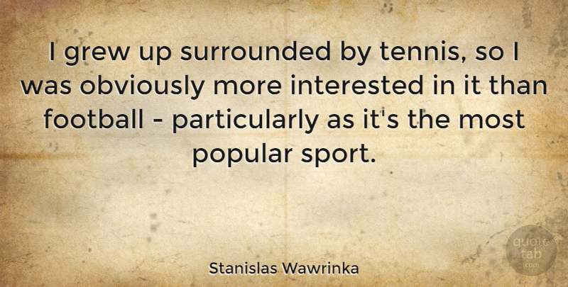 Stanislas Wawrinka Quote About Grew, Interested, Obviously, Popular, Sports: I Grew Up Surrounded By...