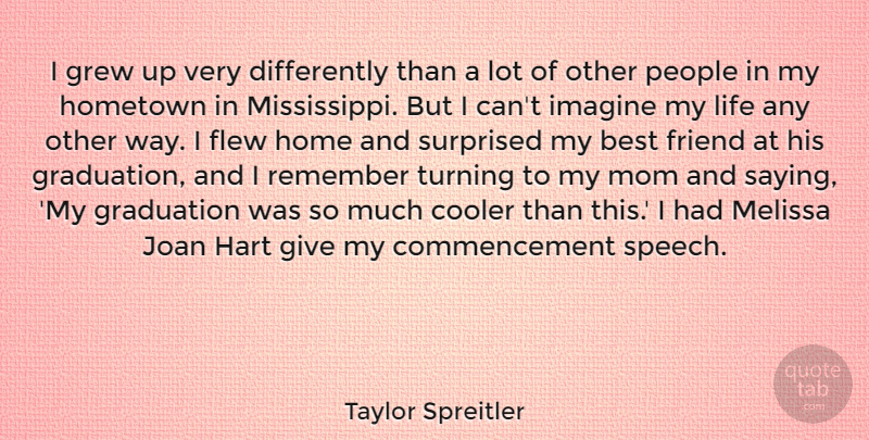 Taylor Spreitler Quote About Best, Cooler, Flew, Friend, Graduation: I Grew Up Very Differently...