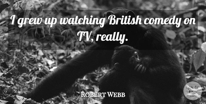 Robert Webb Quote About Tvs, Comedy, British: I Grew Up Watching British...