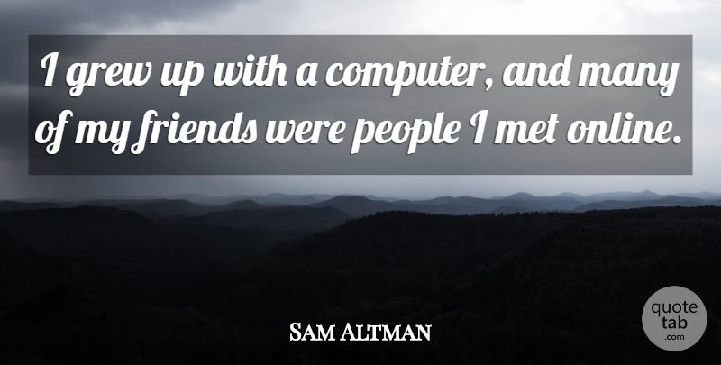 Sam Altman Quote About People: I Grew Up With A...