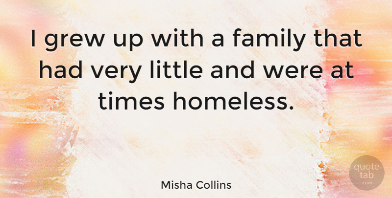 Misha Collins Quote About Littles, Homeless, Grew: I Grew Up With A...