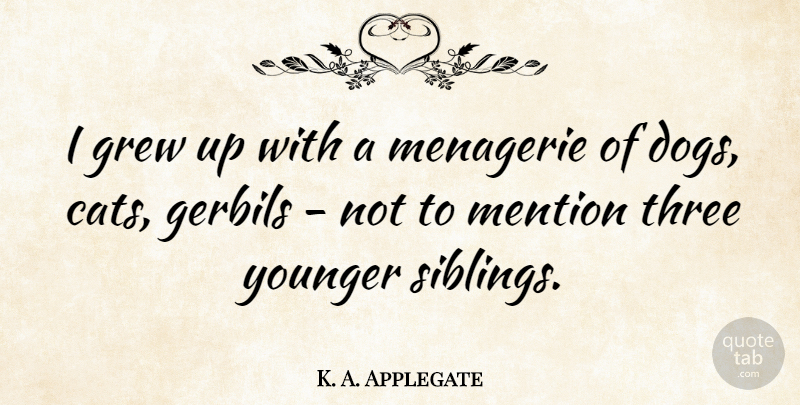 K. A. Applegate Quote About Grew, Mention, Younger: I Grew Up With A...