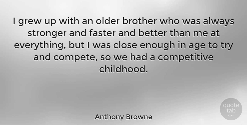 Anthony Browne Quote About Age, Close, Faster, Grew, Older: I Grew Up With An...