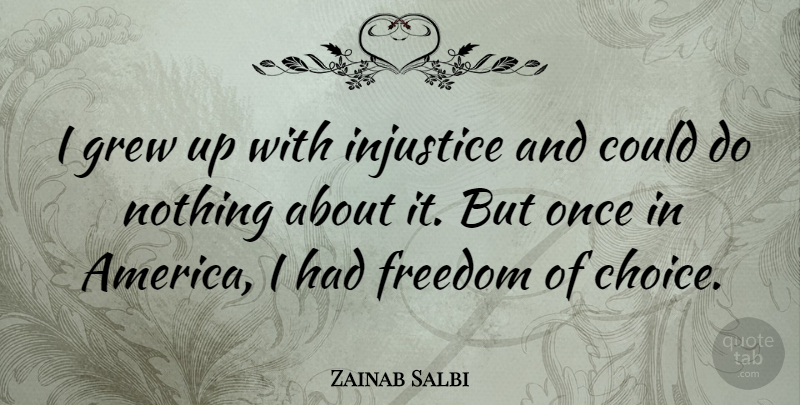 Zainab Salbi Quote About America, Choices, Injustice: I Grew Up With Injustice...