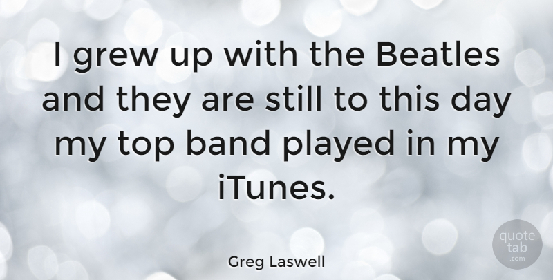 Greg Laswell Quote About Band, Grew, Stills: I Grew Up With The...