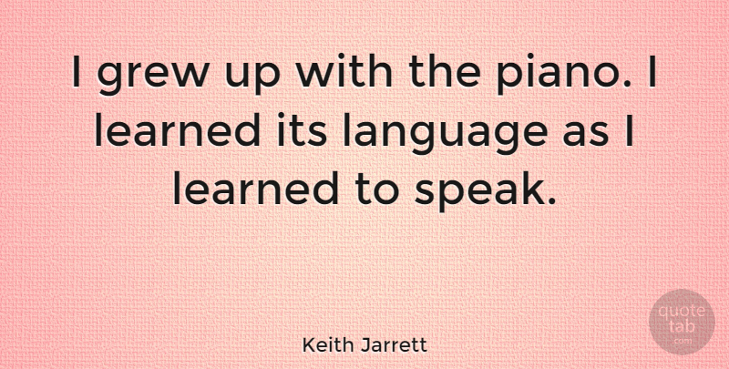 Keith Jarrett Quote About Piano, Language, Speak: I Grew Up With The...