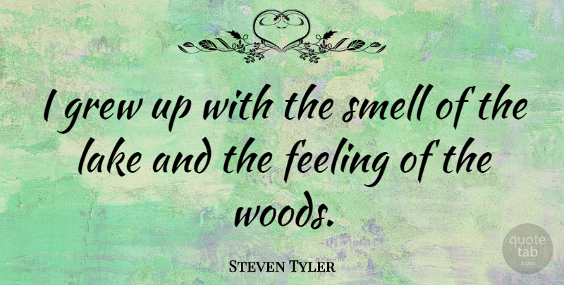 Steven Tyler Quote About Smell, Lakes, Feelings: I Grew Up With The...