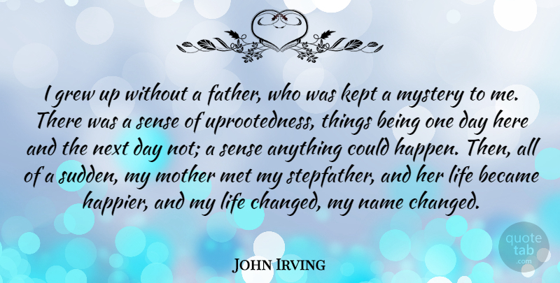 John Irving Quote About Became, Grew, Kept, Life, Met: I Grew Up Without A...