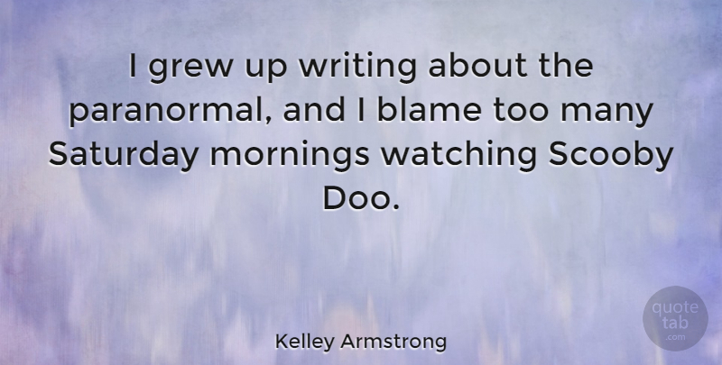 Kelley Armstrong Quote About Morning, Writing, Blame: I Grew Up Writing About...