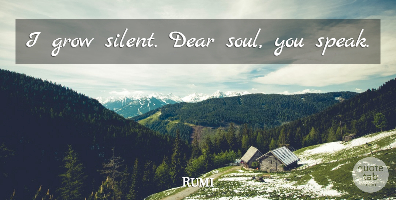 Rumi Quote About Soul, Speak, Silent: I Grow Silent Dear Soul...
