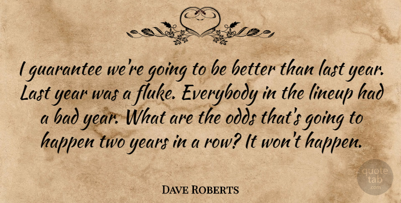 Dave Roberts Quote About Bad, Everybody, Guarantee, Happen, Last: I Guarantee Were Going To...