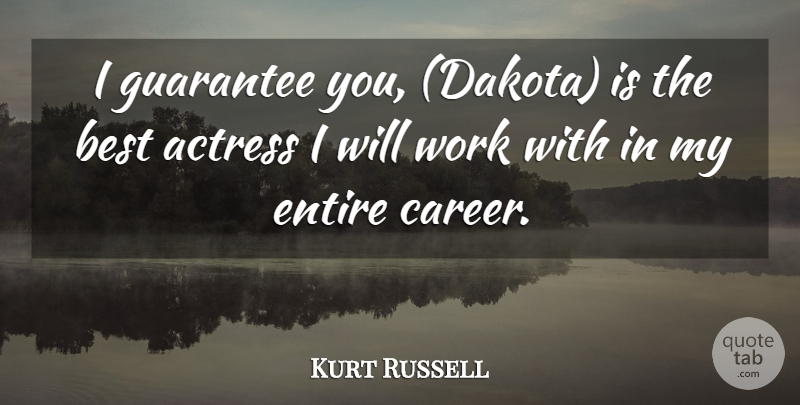 Kurt Russell Quote About Actress, Best, Entire, Guarantee, Work: I Guarantee You Dakota Is...