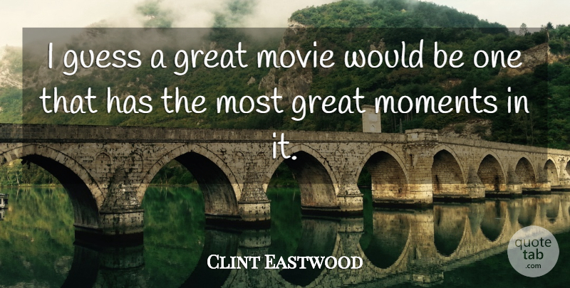 Clint Eastwood Quote About Would Be, Moments, Great Moments: I Guess A Great Movie...