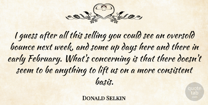 Donald Selkin Quote About Bounce, Concerning, Consistent, Days, Early: I Guess After All This...