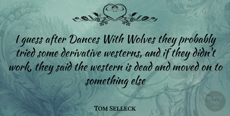 Tom Selleck Quote About Derivatives, Moved On, Said: I Guess After Dances With...