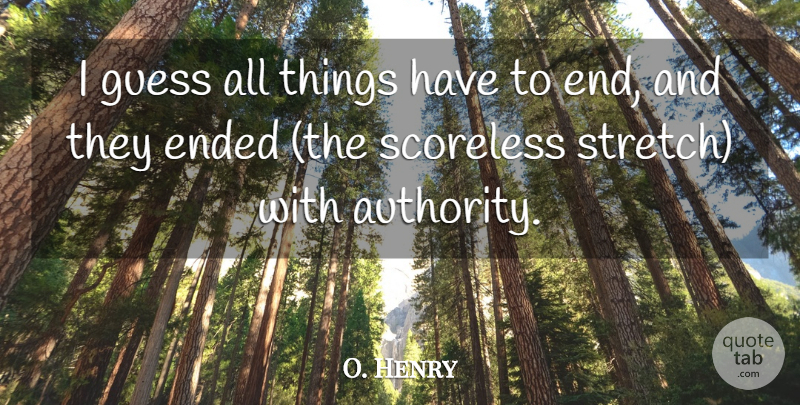 O. Henry Quote About Authority, Ended, Guess: I Guess All Things Have...