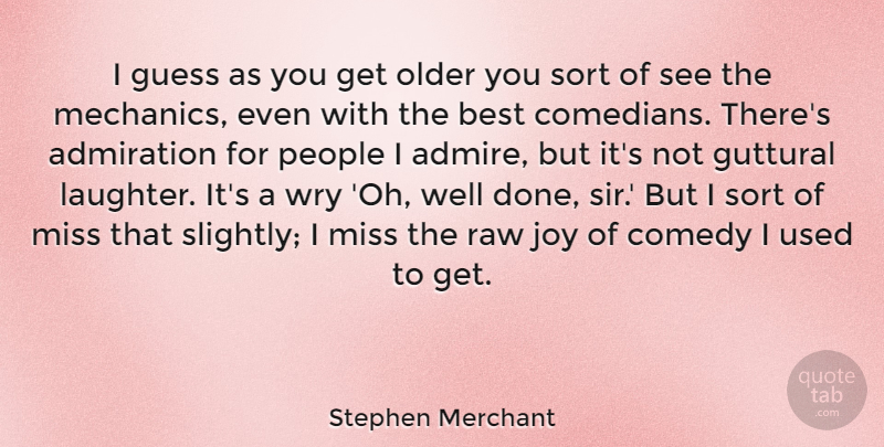 Stephen Merchant Quote About Admiration, Best, Comedy, Guess, Miss: I Guess As You Get...